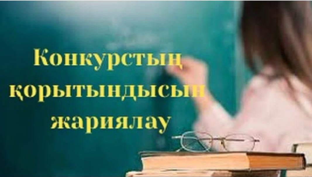 Конкурстың қорытындысы бойынша: Математика пәні мұғалімі қызметіне Қонысбаева Асел Қонысбайқызы және Рашова Қарлығаш Махмудовна қабылданды.