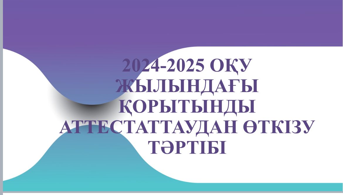 2024-2025 оқу жылындағы Қорытынды аттестаттаудан өткізу тәртібі  туралы.